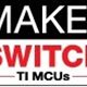 Make the Switch TI MCUs